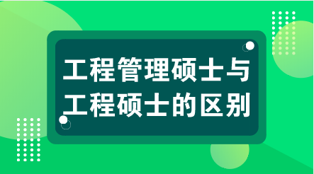 工程管理碩士與工程碩士的區(qū)別