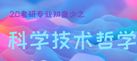 20考研專業(yè)知多少之科學(xué)技術(shù)哲學(xué)